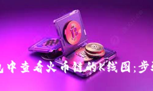如何在TP钱包中查看火币链的K线图：步骤与技巧详解