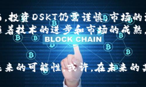   深度剖析DSKT虚拟币：创新技术、市场潜力与投资前景 / 
 guanjianci 虚拟币, DSKT, 投资, 区块链 /guanjianci 

一、DSKT虚拟币简介
DSKT是一种新兴的数字货币，它专注于在区块链上实现特定的应用场景和功能。作为近年来蓬勃发展的虚拟货币市场中的一员，DSKT不仅具备数字货币的一般特征，还引入了一些创新的技术元素，使其在竞争激烈的市场中脱颖而出。
与传统的货币不同，DSKT建立在去中心化的区块链技术之上，旨在为用户提供更加安全、透明和高效的交易体验。不同于其他虚拟币，DSKT的设计初衷是服务于特定的业务需求，从而为其用户提供更多附加价值。

二、DSKT的技术架构
DSKT虚拟币的基础架构采用了一种独特的区块链协议，结合了高效共识机制与智能合约技术。这种设计不仅提高了交易速度，还保障了交易的安全性和不可篡改性。
该协议支持多种不同的应用程序接口，允许开发者在此基础上创建多样化的应用，从而激活DSKT的更多潜力。例如，开发者可以利用DSKT创建去中心化的金融应用 (DeFi)、数字资产交易平台等。

三、市场潜力分析
随着数字经济的迅速发展，虚拟货币的市场潜力愈加显著。DSKT作为一种新兴的数字资产，具备多个市场优势，如较低的交易成本、快速的交易确认时间及广泛的应用场景。
尤其是在全球范围内，越来越多的商家开始接受虚拟币作为支付手段，这一趋势进一步推动了DSKT的使用需求。此外，对于投资者而言，DSKT不仅代表着当前的市场价值，也可能蕴藏着未来成长的机会。

四、投资DSKT的前景
投资DSKT的前景可从多个维度进行分析。首先，从技术角度来看，DSKT的创新性和独特性使其在未来的市场竞争中占据了一席之地。如果其技术能够不断得到完善与升级，则其长期价值可能显著提升。
其次，从市场需求的角度分析，随着越来越多的企业和用户认识到虚拟货币的优势，DSKT的市场需求有望增长。此趋势无疑将为DSKT的价值增长提供强有力的支撑。

五、风险与挑战
尽管DSKT拥有广阔的发展潜力，但投资者在考虑入市时也需谨慎评估相关风险。首先，虚拟币市场波动性较大，DSKT的价格也可能随市场动态而大幅波动。
其次，法律监管的不确定性也是一个不可忽视的重要因素。各国对虚拟币的监管政策差异较大，使得DSKT未来的发展面临一定的挑战。此外，技术安全问题，尤其是黑客攻击和技术漏洞，也可能对DSKT的市场信任度造成一定影响。

六、如何安全投资DSKT
在决定投资DSKT之前，投资者应当做好充分的市场研究与个人风险评估。在选择交易平台时，优先考虑那些口碑良好、交易透明度高的平台，确保交易过程的安全性。
同时，投资者还应该保持适度的资金分配，避免将所有资金投入单一资产，分散投资风险。此外，定期关注DSKT的市场动态以及项目团队发布的最新信息，将有利于及时调整投资策略。

七、DSKT对于未来数字经济的影响
DSKT的出现不仅是虚拟货币领域的一次创新尝试，更是对未来数字经济模式的一种探索。在全球化、数字化的背景下，DSKT所代表的去中心化理念正逐渐得到越来越多的认可和推广。
随着数字货币生态的不断丰富，DSKT有望在促进交易效率、增强安全性、降低交易成本等方面发挥重要作用。这一切都表明，DSKT将可能成为未来数字经济中的一块重要拼图。

八、结论：DSKT的未来展望
综上所述，DSKT作为一种新兴的虚拟币，其独特的技术架构和市场潜力无疑为其发展铺就了道路。然而，投资DSKT仍需谨慎，市场的波动性以及法规的不确定性都可能影响其价值的稳定。
尽管面临挑战，DSKT仍然具有吸引力，尤其是对于那些愿意长远投资于数字货币生态的投资者而言。随着技术的进步和市场的成熟，DSKT可能在数字货币领域中迎来更加辉煌的明天。

后记
DSKT的旅程仍在继续，作为用户和投资者的我们，有必要保持对市场变化的敏锐感知，时刻准备拥抱未来的可能性。或许，在未来的某一天，DSKT能够成为我们日常生活中不可或缺的一部分，让我们共同见证这一历史时刻的到来。