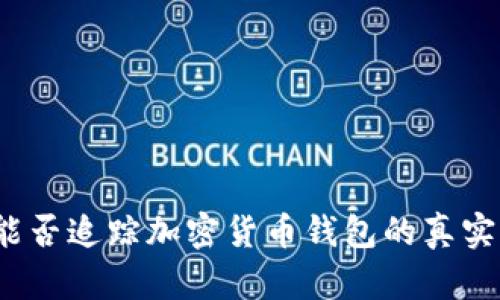 政府能否追踪加密货币钱包的真实身份？