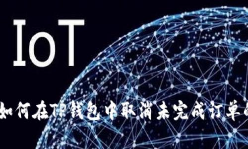 详细解析：如何在TP钱包中取消未完成订单的完整步骤