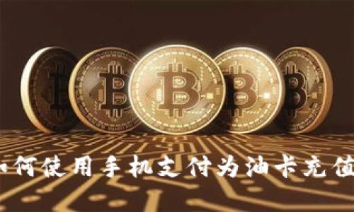 数字红包：如何使用手机支付为油卡充值的全面指南