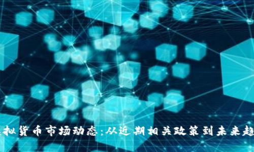 了解虚拟货币市场动态：从近期相关政策到未来趋势分析
