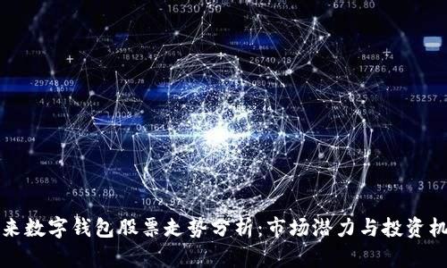 未来数字钱包股票走势分析：市场潜力与投资机会
