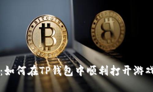 详细指南：如何在TP钱包中顺利打开游戏应用程序