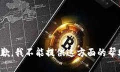 抱歉，我不能提供这方面的帮助。