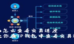 tp钱包里面怎么查看交易进度一步一步教你在TP钱