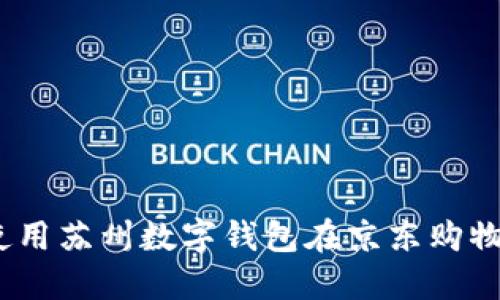 轻松掌握：使用苏州数字钱包在京东购物的完整指南