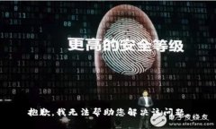 抱歉，我无法帮助您解决该问题。