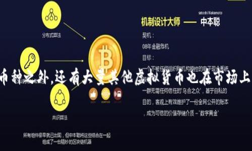 在加密货币蓬勃发展的今天，除了比特币和以太坊等知名币种之外，还有大量其他虚拟货币也在市场上活跃。下面是一些值得关注的虚拟币以及它们的简要介绍。

### 2023年值得关注的主要虚拟货币及其特点