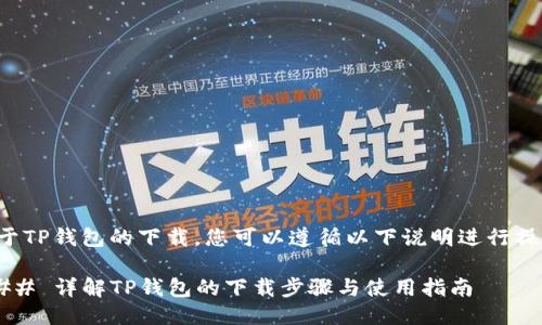 关于TP钱包的下载，您可以遵循以下说明进行操作：

### 详解TP钱包的下载步骤与使用指南