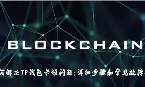 题目：如何解决TP钱包卡顿问题：详细步骤和常见故障排除指南