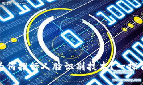 虚拟货币交易所为何推行人脸识别技术？一探背后的安全与便捷