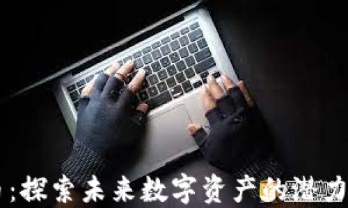 
TERA虚拟币：探索未来数字资产的潜力与应用场景