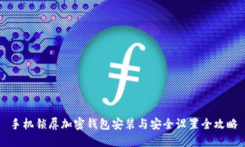 手机锁屏加密钱包安装与安全设置全攻略