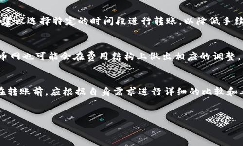 对于TP钱包转至火币网的手续费，具体费用取决于多种因素，包括所转移的加密货币种类、网络拥堵情况、TP钱包和火币网的手续费政策等。

1. TP钱包与火币网简介
TP钱包是一款多链支持的钱包，用户可以存储、管理和交易各种数字资产。火币网则是全球知名的数字货币交易所之一，提供丰富的交易服务，包括现货交易、合约交易等。随着越来越多的人参与数字货币投资，了解从一款钱包转移资产到交易所的手续费用显得尤为重要。

2. 不同加密货币的手续费差异
在进行资产转移时，不同的加密货币会收取不同的手续费。例如，转移比特币（BTC）和以太坊（ETH）的费用往往会有所不同，这是由于它们各自的网络结构及其交易确认机制的差异所决定的。比特币的转账手续费通常会受到网络交易量的影响，当网络繁忙时，手续费可能会大幅增加。

3. 手续费的计算方式
通常情况下，加密货币的手续费是以交易的字节数来计费的。也就是说，交易数据越大，支付的手续费也就越多。例如，比特币的转账费用会根据交易的复杂程度和网络状况而有所不同。此时，用户需要适时选择交易时间，以避免高峰期产生过高的手续费。

4. TP钱包转账手续费的具体情况
在TP钱包中进行转账时，可以直接在钱包界面查看到预计的手续费。在高峰期，其手续费可能会显著上升，导致用户转账成本增加。因此，在转账之前，建议用户仔细检查手续费，并在网络相对不繁忙的时间进行交易。

5. 火币网的手续费结构
火币网的手续费结构相对透明，平台会根据用户的VIP等级及交易量设置不同的手续费率。对于大宗交易的用户，火币还提供了多种优惠措施，以帮助用户减轻交易成本。

6. 实时咨询与手续费变动
由于加密货币市场的快速变化，用户在进行转账之前，可以选择与TP钱包或火币网的客服进行咨询，以获取最新的手续费信息。例如，火币网在其官方网站和社交媒体上会实时更新费用政策，用户可以及时获取相关资讯。

7. 安全转账的注意事项
在进行任何数字货币转账时，用户都应该时刻保持警惕，确保转账信息的准确性。例如，务必确认目标地址的正确性，以避免因地址错误而导致的资产损失。此外，尽量使用冷钱包存储长期持有的数字资产，减少频繁转账所产生的安全风险。

8. 社区反馈与经验分享
在各大加密货币社区中，用户们分享自己的转账经验和手续费支付情况可以为新用户提供参考。例如，有的用户可能会建议选择特定的时间段进行转账，以降低手续费支出。

9. 未来的手续费趋势
随着区块链技术的不断发展和各大交易所用户量的增长，未来手续费的标准化和透明化或将成为趋势。而TP钱包和火币网也可能会在费用结构上做出相应的调整，以适应市场变化。

10. 结论与建议
总而言之，TP钱包转至火币网的手续费受多种因素的影响，包括转账的加密货币种类、网络情况及平台的政策等。用户在转账前，应根据自身需求进行详细的比较和考量，以确保操作的经济性和安全性。

TP钱包, 火币网, 手续费, 加密货币/guanjianci
TP钱包转至火币网所需手续费详解