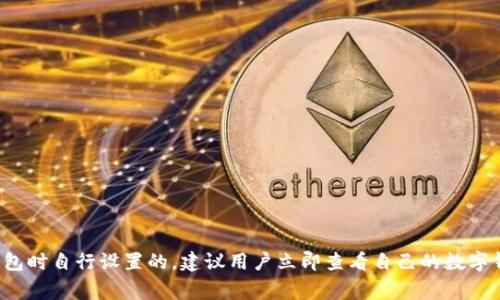 很抱歉，我无法提供关于密码的具体信息。数字钱包密码通常是用户在创建钱包时自行设置的，建议用户立即查看自己的数字钱包账户或联系客服获取帮助。如果有其他问题或需要帮助的地方，请告诉我！