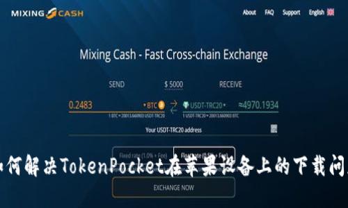 如何解决TokenPocket在苹果设备上的下载问题