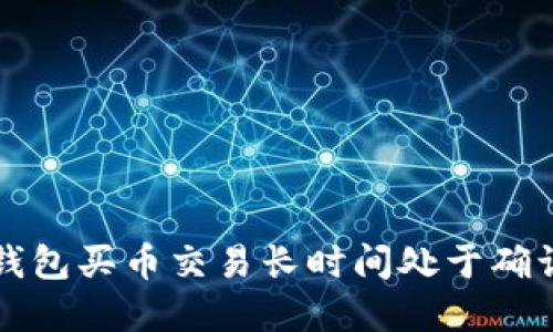 如何解决TP钱包买币交易长时间处于确认状态的问题