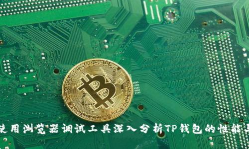 如何使用浏览器调试工具深入分析TP钱包的性能与缺陷