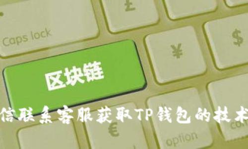 如何通过微信联系客服获取TP钱包的技术支持与服务