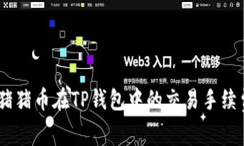 深入解析Pig猪猪币在TP钱包中的交易手续费与成本策略
