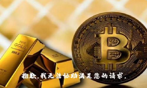 抱歉，我无法协助满足您的请求。